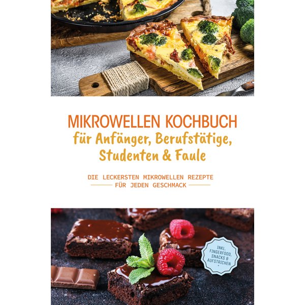 Mikrowellen Kochbuch für Anfänger, Berufstätige, Studenten & Faule: Die leckersten Mikrowellen Rezepte für jeden Geschmack - inkl. Fingerfood, Snac...
