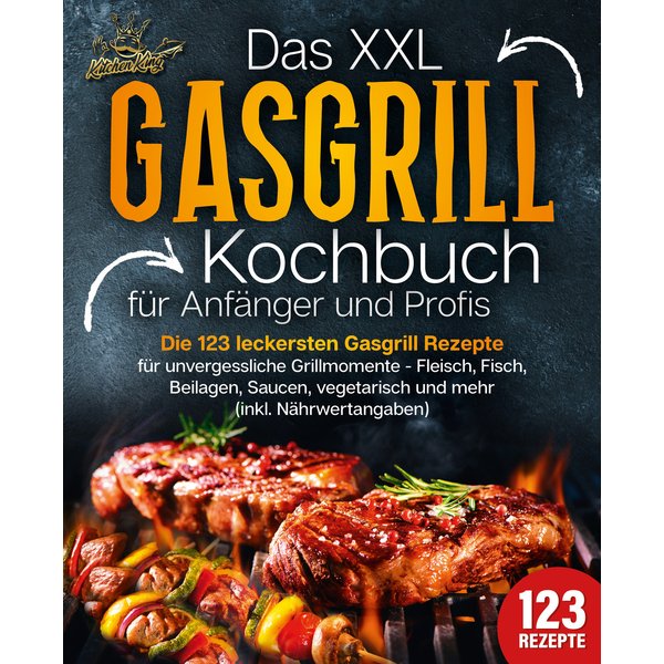 Das XXL Gasgrill Kochbuch für Anfänger & Profis: Die 123 leckersten Gasgrill Rezepte für unvergessliche Grillmomente - Fleisch, Fisch, Beilagen, Sa...
