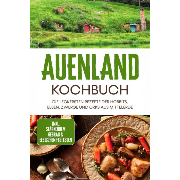 Auenland Kochbuch: Die leckersten Rezepte der Hobbits, Elben, Zwerge und Orks aus Mittelerde - inkl. stärkendem Gebräu & elbischen Festessen