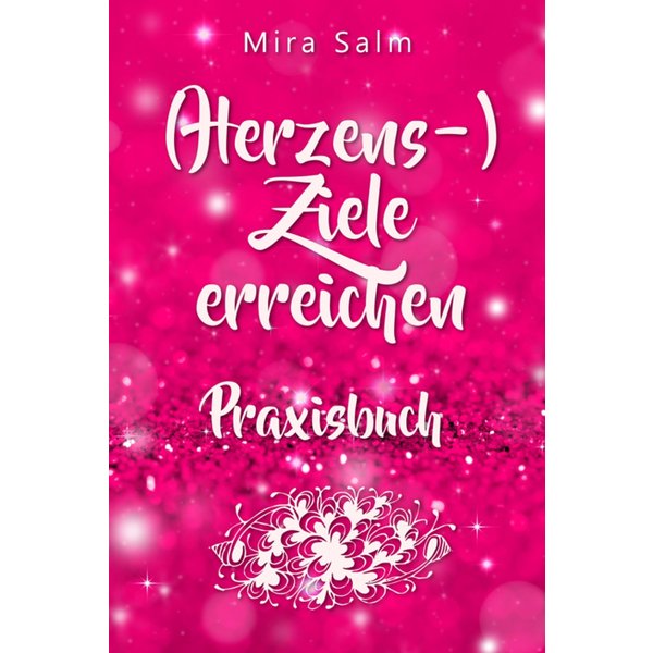 Ziele erreichen: (HERZENS-) ZIELE ERREICHEN - DAS PRAXISBUCH! Wie Du Dich selbst finden, Deine ganz persönlichen Ziele erreichen und selbstbestimmt...