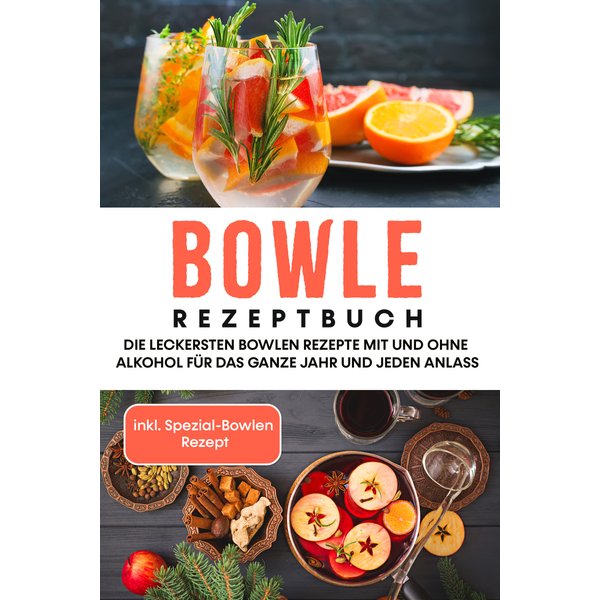 Bowle Rezeptbuch: Die leckersten Bowlen Rezepte mit und ohne Alkohol für das ganze Jahr und jeden Anlass - inkl. Spezial-Bowlen Rezept