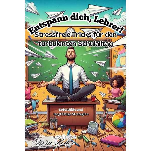 Entspann dich, Lehrer! Stressfreie Tricks für den turbulenten Schulalltag