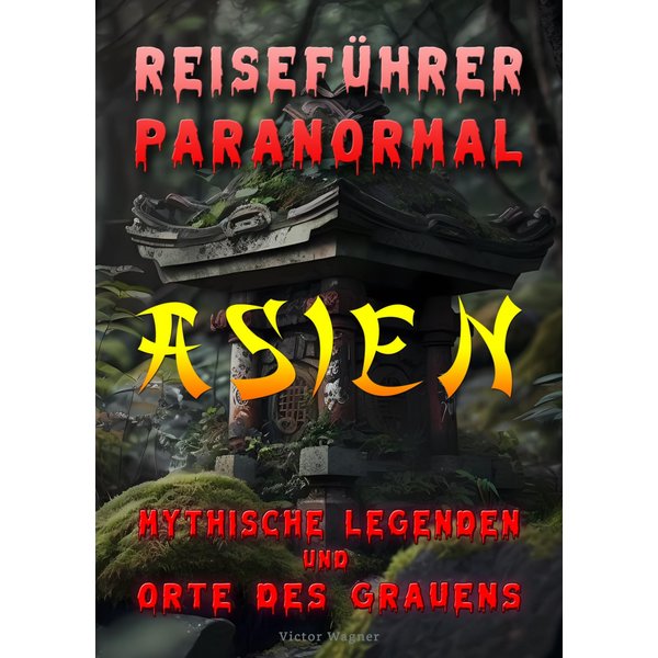 Reiseführer paranormal: Asien, Mythische Legenden und Orte des Grauens