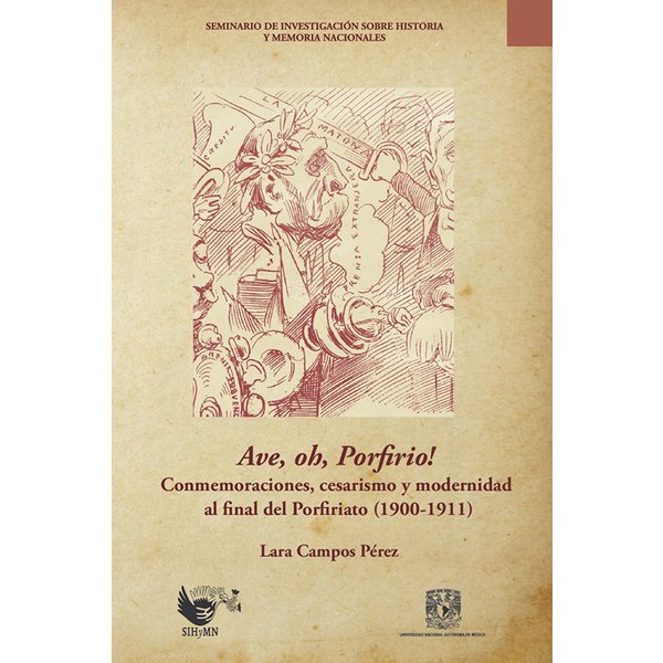 Ave, oh, Porfirio! Conmemoraciones, cesarismo y modernidad al final del Porfiriato (1900-1911)