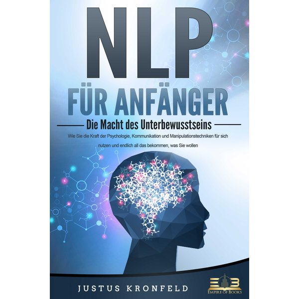 NLP FÜR ANFÄNGER - Die Macht des Unterbewusstseins: Wie Sie die Kraft der Psychologie, Kommunikation und Manipulationstechniken für sich nutzen und...