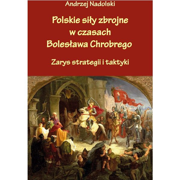 Polskie siły zbrojne w czasach Bolesława Chrobrego. Zarys strategii i taktyki