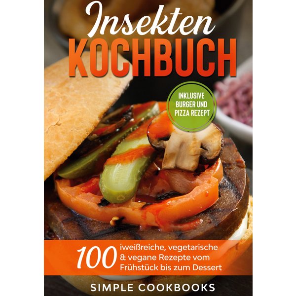 Insekten Kochbuch: 100 eiweißreiche, vegetarische & vegane Rezepte vom Frühstück bis zum Dessert