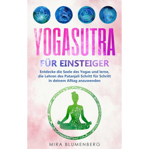 Yogasutra für Einsteiger: Entdecke die Seele des Yogas und lerne, die Lehren des Patanjali Schritt für Schritt in deinem Alltag anzuwenden
