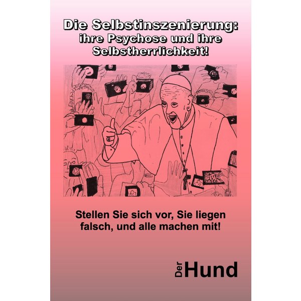 Die Selbstinszenierung: ihre Psychose und ihre Selbstherrlichkeit!