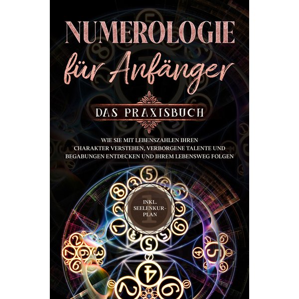 Numerologie für Anfänger - Das Praxisbuch: Wie Sie mit Lebenszahlen Ihren Charakter verstehen, verborgene Talente und Begabungen entdecken und Ihre...