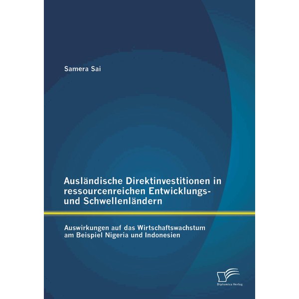 Ausländische Direktinvestitionen in ressourcenreichen Entwicklungs- und Schwellenländern: Auswirkungen auf das Wirtschaftswachstum am Beispiel Nige...