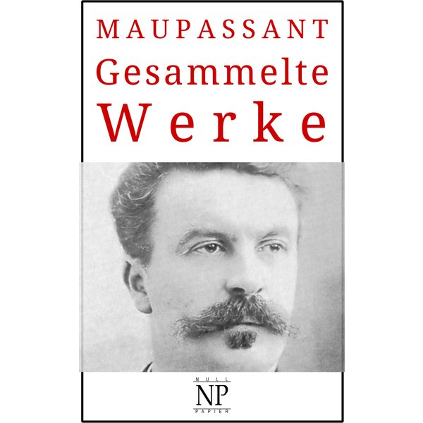 Guy de Maupassant – Gesammelte Werke
