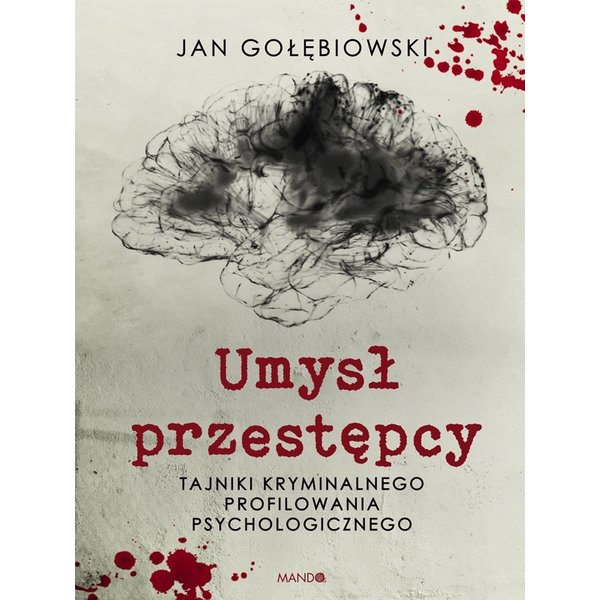 Umysł przestępcy. Tajniki kryminalnego profilowania psychologicznego
