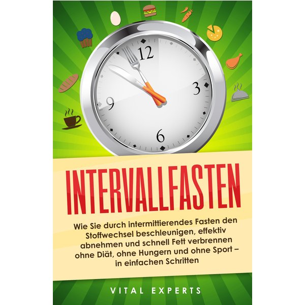 Intervallfasten: Wie Sie durch intermittierendes Fasten den Stoffwechsel beschleunigen, effektiv abnehmen und schnell Fett verbrennen ohne Diät, oh...