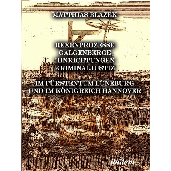 Ein dunkles Kapitel der deutschen Geschichte: Hexenprozesse, Galgenberge, Hinrichtungen, Kriminaljustiz