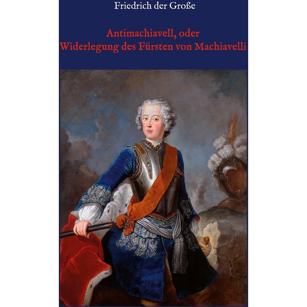 Antimachiavell, oder Widerlegung des Fürsten von Machiavelli