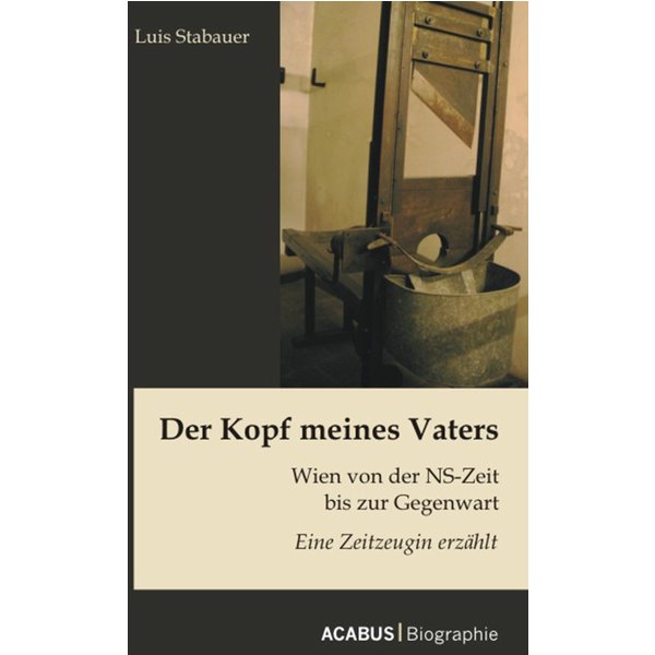 Der Kopf meines Vaters: Wien von der NS-Zeit bis zur Gegenwart - Eine Zeitzeugin erzählt
