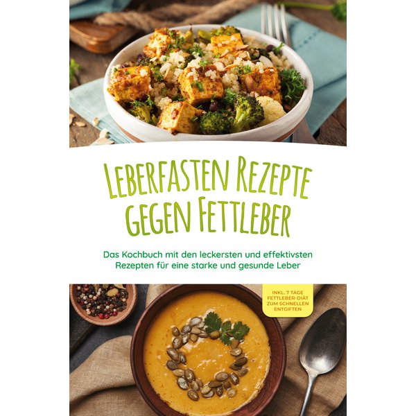 Leberfasten Rezepte gegen Fettleber: Das Kochbuch mit den leckersten und effektivsten Rezepten für eine starke und gesunde Leber - inkl. 7 Tage Fet...