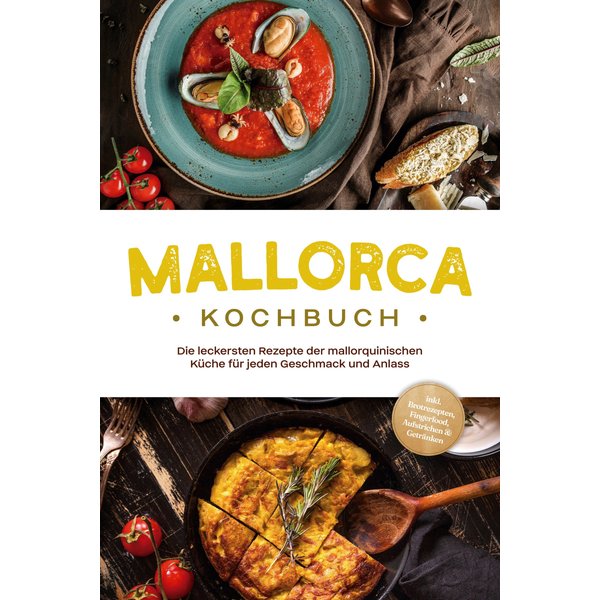 Mallorca Kochbuch: Die leckersten Rezepte der mallorquinischen Küche für jeden Geschmack und Anlass - inkl. Brotrezepten, Fingerfood, Aufstrichen &...