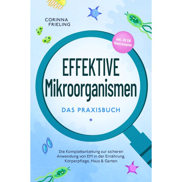 Effektive Mikroorganismen - Das Praxisbuch: Die Komplettanleitung zur sicheren Anwendung von EM in der Ernährung, Körperpflege, Haus & Garten - ink...
