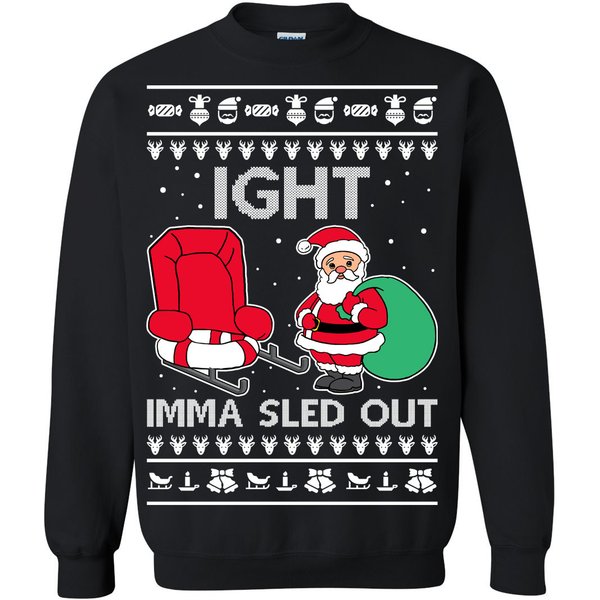 Ugly Christmas Sweater Ight Imma Sled Out Santa Claus Unisex Sweatshirt