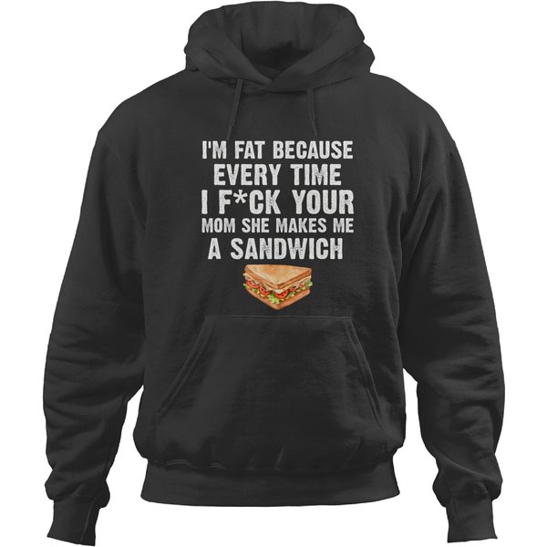 I'm Fat Every Time I F Ck Your Mom She Makes Me A Sandwich Hoodies-image