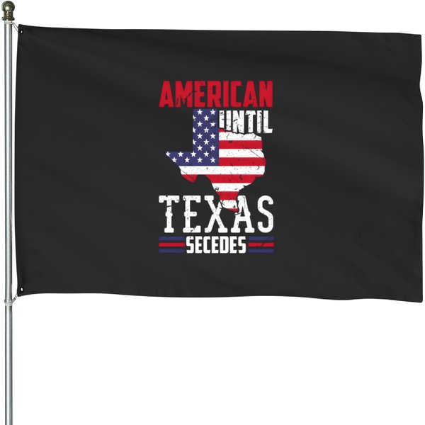 American Until Texas Secedes Texas America House Flags-image