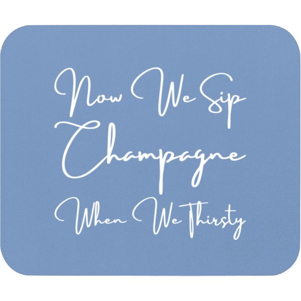 Now We Sip Champagne When We Thirsty Mouse Pads