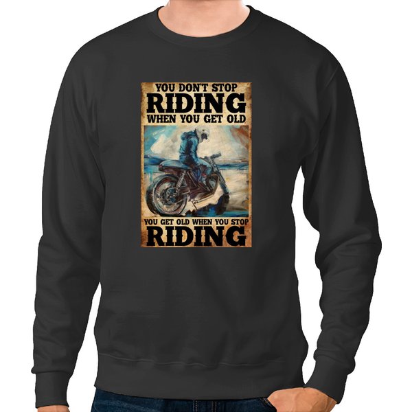 You Dont Stop Riding When You Get Old You Get Old When You Stop Riding Sweatshirts