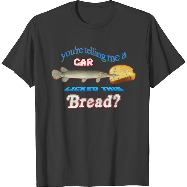 Youamp39Re Telling Me A Gar Licked This Bread T-Shirts-image