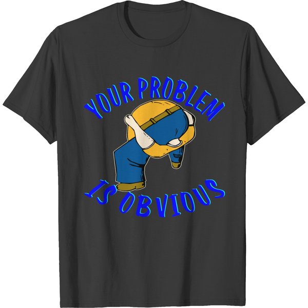 Your Problem Is Obvious ©Whitetigerllc . Com T-Shirt-image