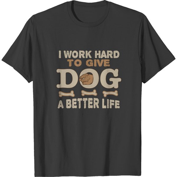 I Work Hard To Give My Dog A Better Life T-Shirt-image