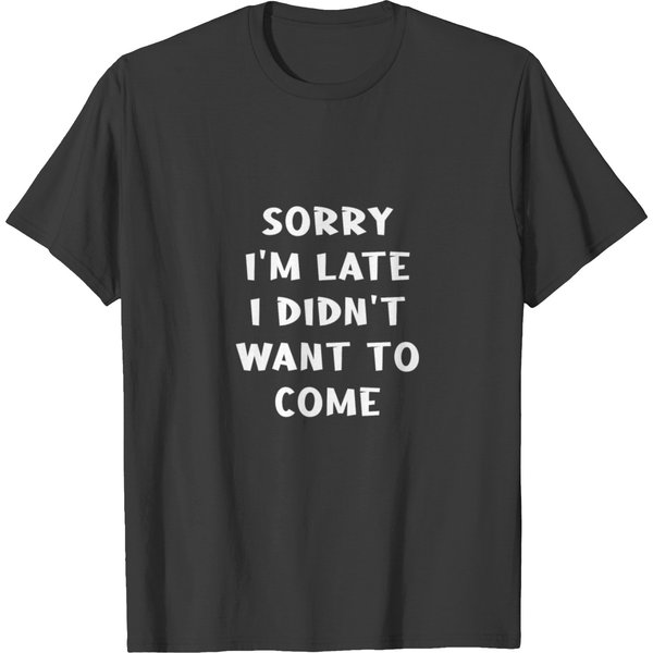 Sorry I'm Late I Didn't Want To Come Shirt, Sorry T-Shirt-image