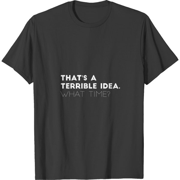 That's A Terrible Idea What Time T-Shirt-image