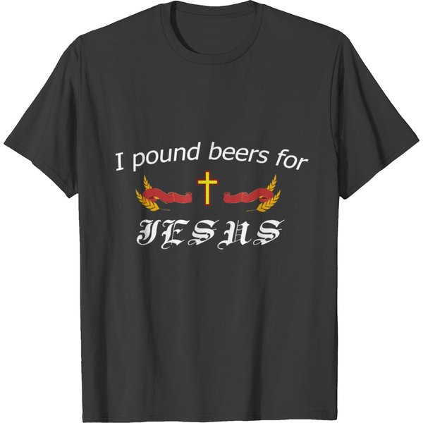 I Pound Beers For Jesus - Funny Beer T-Shirt T-Shirt-image