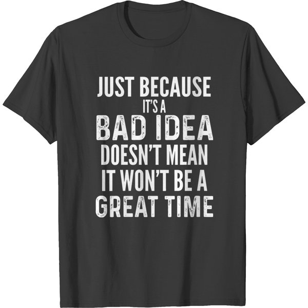 Just Because It's A Bad Idea Good Time Funny Gift T-Shirt-image