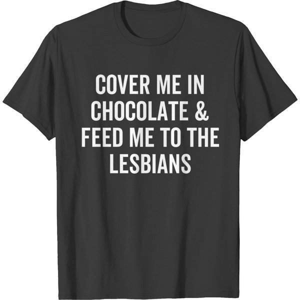 Cover Me In Chocolate And Feed Me To The Lesbians T-Shirt-image