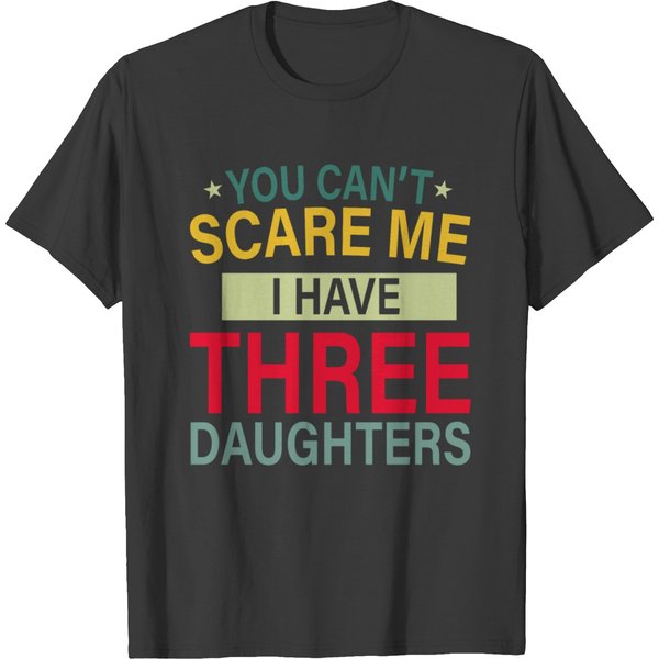 You Can't Scare Me I Have 3 Daughters T Shirt T-Shirt-image