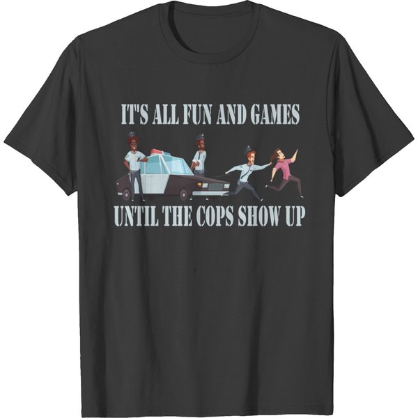 It's All Fun And Games Until The Cops Show Up T-Shirt-image