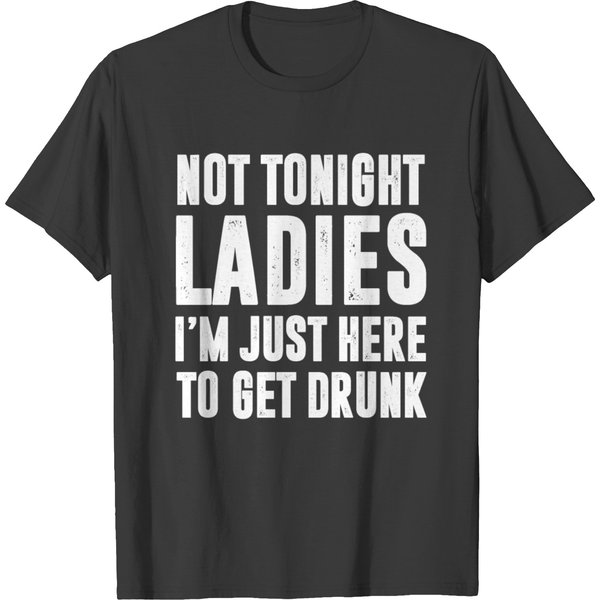 Not Tonight Ladies I'm Just Here To Get Drunk T-Shirt-image