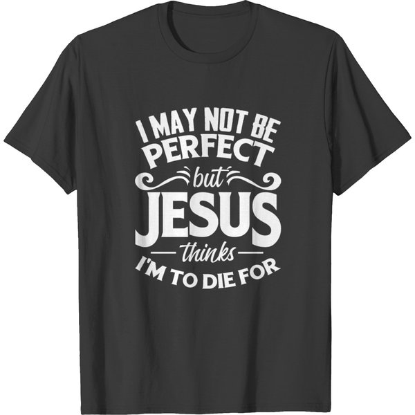 Not Be Perfect But Jesus Thinks I Am To Die For T-Shirt-image