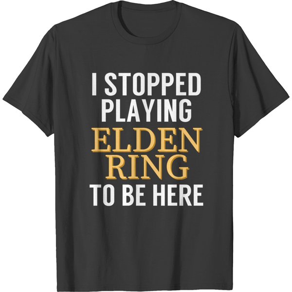 I Stopped Playing Elden Ring To Be Here Funny Gaming Meme Design T-Shirts-image