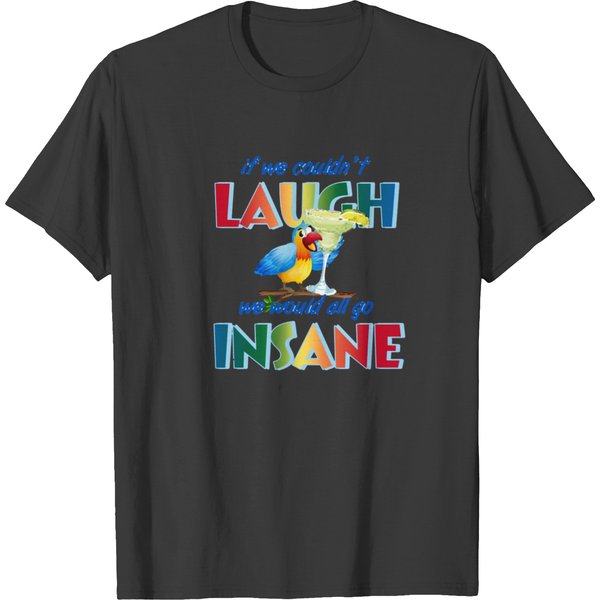 If We Couldn_T Laugh, We Would All Go Insanee. T-Shirts-image