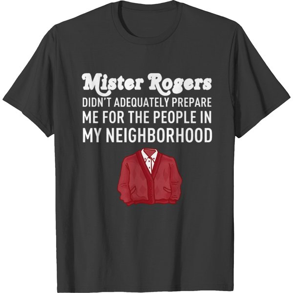Mr.rogers Mister Didnt Adequately Prepare Me For The People In My Neighborhood T-shirts