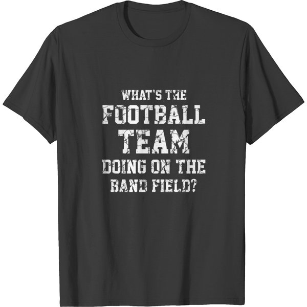 What's The Football Team Doing On The Band Field T Shirts-image