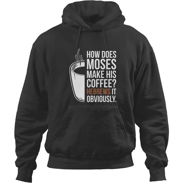 How Does Moses Make His Coffee Hebrews It Obviously T Hoodies