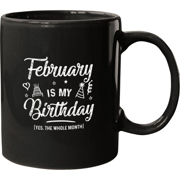 Gift February Is My Birthday Yes The Whole Month Birthday Mugs