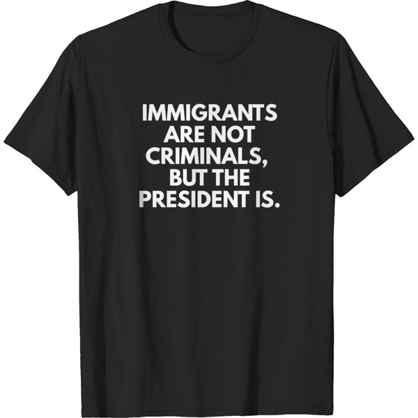 Immigrants Are Not Criminals But The President Is Funny T-Shirts-image