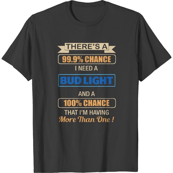 There S A Chance I Need A Bud Light And A 100 Chan T-Shirt-image