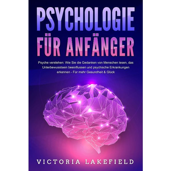 Psychologie FÜR AnfÄNger - Psyche Verstehen: Wie Sie Die Gedanken Von Menschen Lesen, Das Unterbewusstsein Beeinflussen Und Psychische Erkrankungen Erkennen - FüR Mehr Gesundheit & GlüCk-image